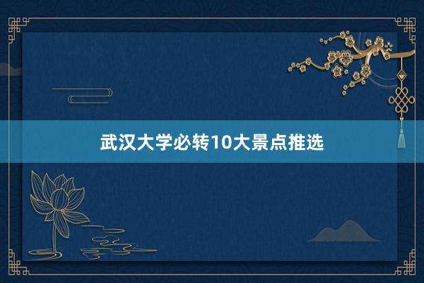 武汉大学必转10大景点推选