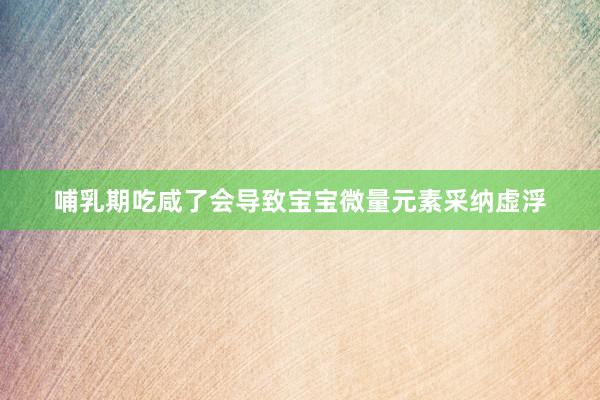 哺乳期吃咸了会导致宝宝微量元素采纳虚浮